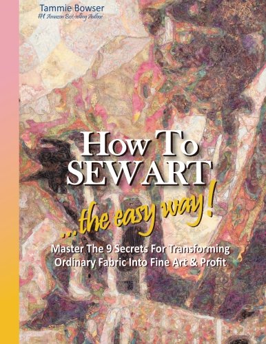 How To Sew Art The Easy Way Master The 9 Secrets For Transforming Ordinary Fabric Into Fine Art Profit 1st Edition Tammie Bowser