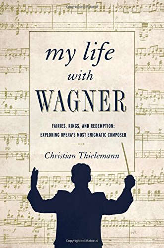 My Life With Wagner Fairies Rings And Redemption Exploring Operas Most Enigmatic Composer First Pegasus Books Hardcover Edition Christian Thielemann