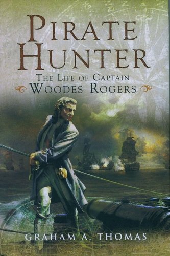 Pirate Hunter The Life Of Captain Woodes Rogers First Uk Graham A Thomas