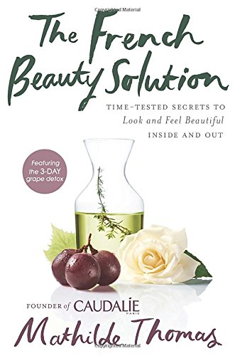 The French Beauty Solution Timetested Secrets To Look And Feel Beautiful Inside And Out 1st Edition Thomas