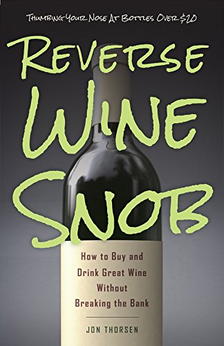 Reverse Wine Snob How To Buy And Drink Great Wine Without Breaking The Bank Thorsen