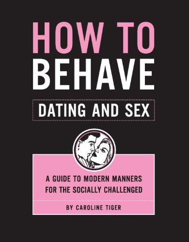 How To Behave Dating And Sex A Guide To Modern Manners For The Socially Challenged Caroline Tiger