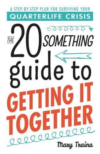 The Twenty Something Guide To Getting It Together A Stepbystep Plan For Surviving Your Quarterlife Crisis 1st Edition Traina