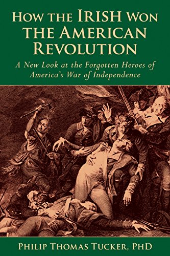 How The Irish Won The American Revolution A New Look At The Forgotten Heroes Of Americas War Of Independence Phd Phillip Thomas Tucker