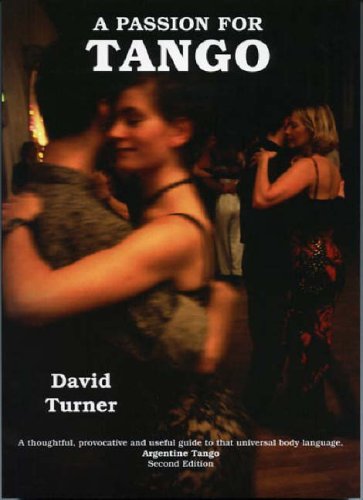 A Passion For Tango A Thoughtful Provocative And Useful Guide To That Universal Body Language Argentine Tango 2nd Ed Turner