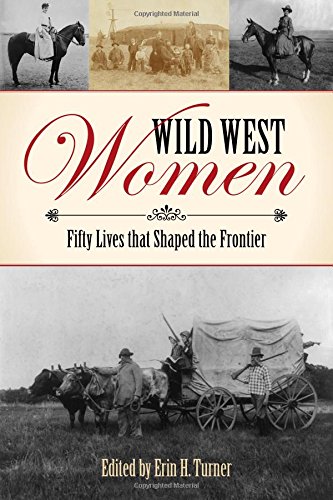 Wild West Women Fifty Lives That Shaped The Frontier Erin H Turner