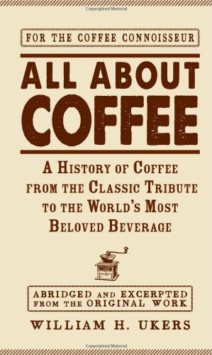 All About Coffee A History Of Coffee From The Classic Tribute To The Worlds Most Beloved Beverage Abridged William H Ukers