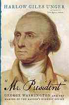 Mr President George Washington And The Making Of The Nations Highest Office Unger