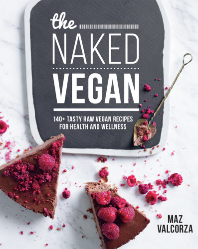 The Naked Vegan 140 Tasty Raw Vegan Recipes For Health And Wellness Maz Valcorza