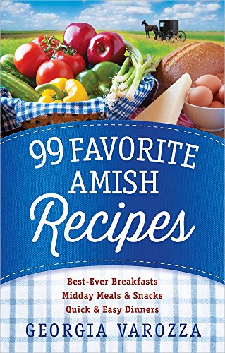 99 Favorite Amish Recipes Bestever Breakfasts Midday Meals And Snacks Quick And Easy Dinners Spi Georgia Varozza