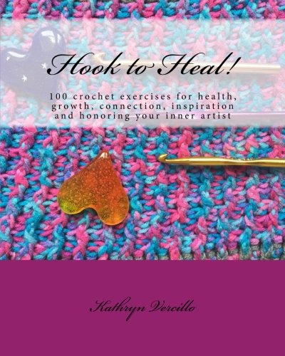 Hook To Heal 100 Crochet Exercises For Health Growth Connection Inspiration And Honoring Your Inner Artist Vercillo
