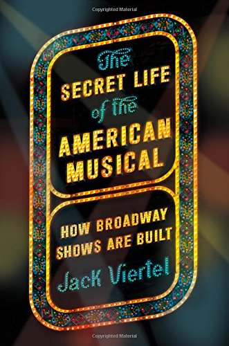 The Secret Life Of The American Musical How Broadway Shows Are Built First Edition Viertel