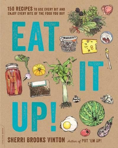 Eat It Up 150 Recipes To Use Every Bit And Enjoy Every Bite Of The Food You Buy First Da Capo Press Edition Vinton
