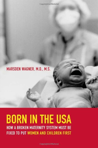 Born In The Usa How A Broken Maternity System Must Be Fixed To Put Mothers And Infants First 1st Edition Wagner