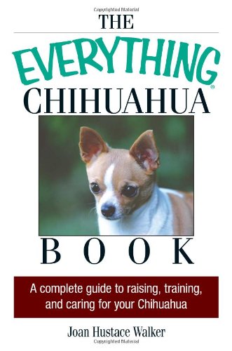 The Everything Chihuahua Book A Complete Guide To Raising Training And Caring For Your Chihuahua 2nd Edition Joan Hustace Walker
