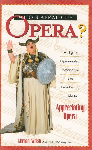 Whos Afraid Of Opera A Highly Opinionated Informative And Entertaining Guide To Appreciating Opera Walsh