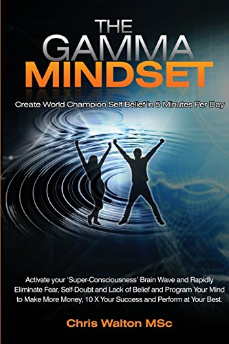 The Gamma Mindset Create The Peak Brain State And Eliminate Subconscious Limiting Beliefs Anxiety Fear And Doubt In Less Than 90 Seconds And Awak Chris Walton