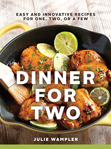 Dinner For Two Easy And Innovative Recipes For One Two Or A Few 1st Edition Julie Wampler