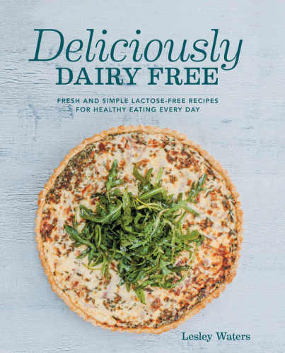 Deliciously Dairy Free Fresh And Simple Lactosefree Recipes For Healthy Eating Every Day Waters