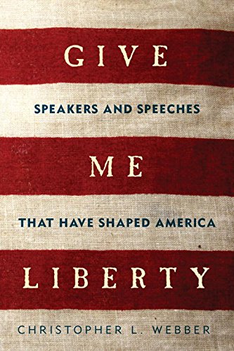 Give Me Liberty Speakers And Speeches That Have Shaped America 1st Edition Webber