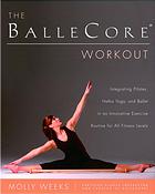 The Ballecore Workout Integrating Pilates Hatha Yoga And Ballet In An Innovative Exercise Routine For All Fitness Levels 1st Ed Weeks