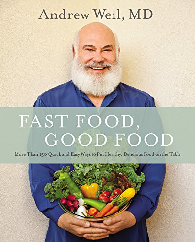 Fast Food Good Food More Than 150 Quick And Easy Ways To Put Healthy Delicious Food On The Table First Edition Andrew Weil