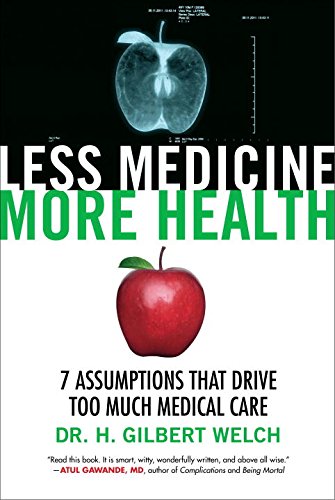Less Medicine More Health 7 Assumptions That Drive Too Much Medical Care 1st Edition Welch