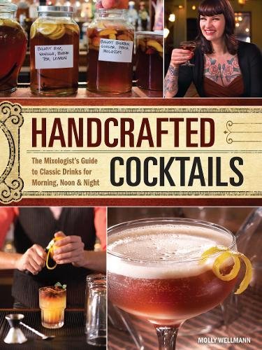 Handcrafted Cocktails The Mixologists Guide To Classic Drinks For Morning Noon Night First Edition Wellmann