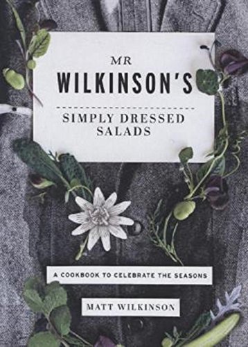 Mr Wilkinsons Simply Dressed Salads A Cookbook To Celebrate The Seasons Matt Wilkinson