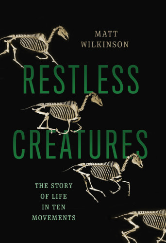 Restless Creatures The Story Of Life In Ten Movements Wilkinson