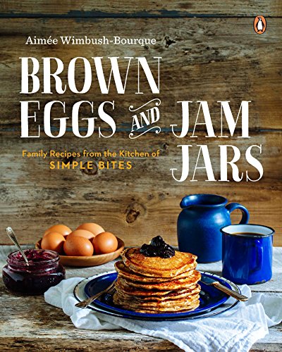 Brown Eggs And Jam Jars Family Recipes From The Kitchen Of Simple Bites Aimee Wimbushbourque