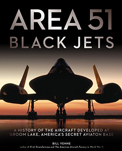 Area 51 Black Jets A History Of The Aircraft Developed At Groom Lake Americas Secret Aviation Base Bill Yenne