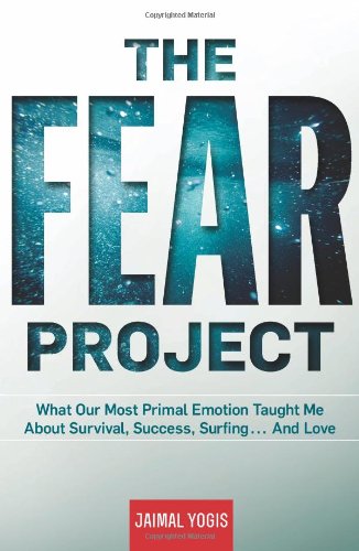 The Fear Project What Our Most Primal Emotion Taught Me About Survival Success Surfing And Love First Edition First Printing Yogis
