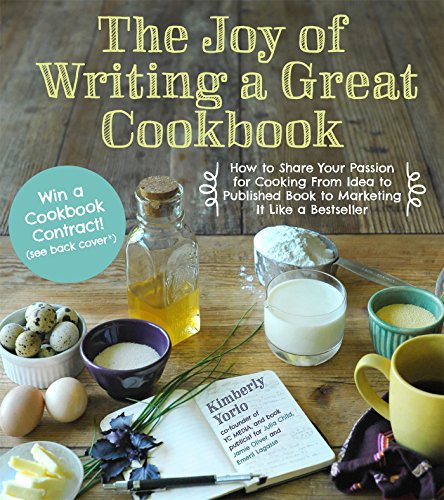 The Joy Of Writing A Great Cookbook How To Share Your Passion For Cooking From Idea To Published Book To Marketing It Like A Bestseller Kim Yorio