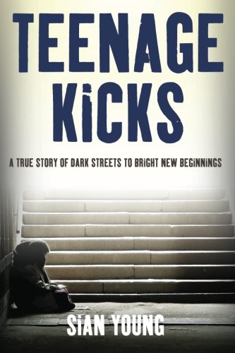 Teenage Kicks A True Story Of Dark Streets To Bright New Beginnings Young