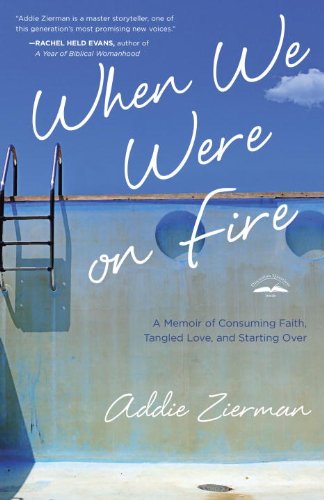 When We Were On Fire A Memoir Of Consuming Faith Tangled Love And Starting Over First Edition Zierman