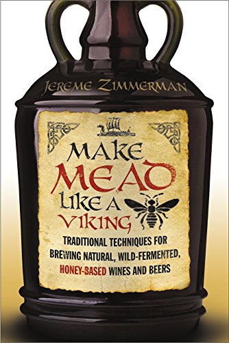 Make Mead Like A Viking Traditional Techniques For Brewing Natural Wildfermented Honeybased Wines And Beers Jereme Zimmerman