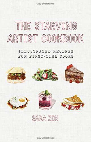 The Starving Artist Cookbook Illustrated Recipes For Firsttime Cooks 1st Edition Zin Sara