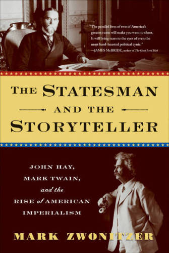 The Statesman And The Storyteller John Hay Mark Twain And The Rise Of American Imperialism Zwonitzer