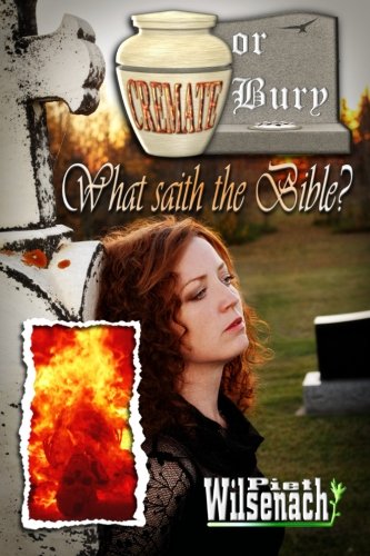 Cremate Or Bury What Saith The Bible By Piet Wilsenach 1st Edition Piet Wilsenach