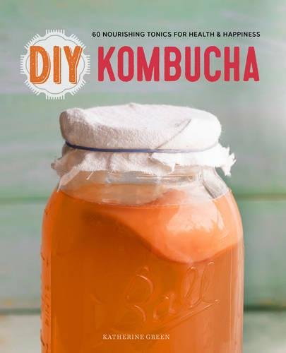 Diy Kombucha 60 Nourishing Tonics For Health Happiness Gld Katherine Green