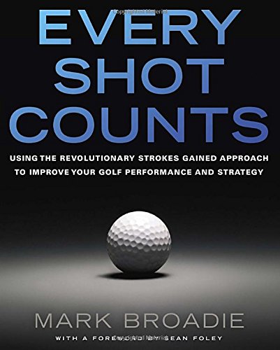 Every Shot Counts Using The Revolutionary Strokes Gained Approach To Improve Your Golf Performance And Strategyby Mark Broadie Broadie