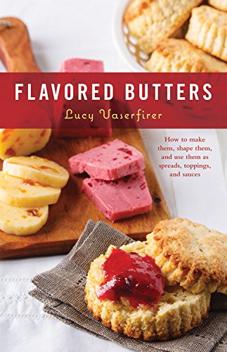 Flavored Butters How To Make Them Shape Them And Use Them As Spreads Toppings And Sauces Lucy Vaserfirer Lucy Vaserfirer