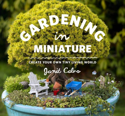 Gardening In Miniature Create Your Own Tiny Living World 1st Janit Calvo Kate Baldwin