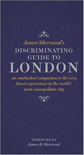 James Sherwoods Discriminating Guide To London An Unbashed Companion To The Very Finest Experiences In The Worlds Most Cosmopolitan City 1st Edition Lewis