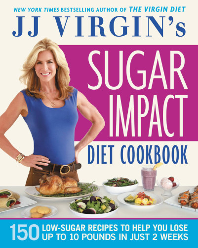Jj Virgins Sugar Impact Diet Cookbook 150 Lowsugar Recipes To Help You Lose Up To 10 Pounds In Just 2 Weeks Jj Virgin