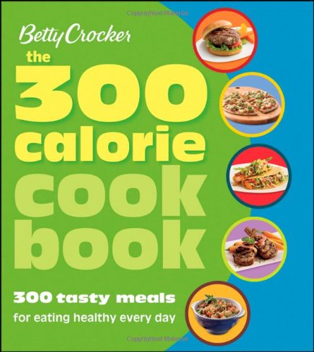 Betty Crocker The 300 Calorie Cookbook 300 Tasty Meals For Eating Healthy Everyday 1st Edition Betty Crocker