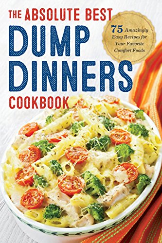 The Absolute Best Dump Dinners Cookbook 75 Amazingly Easy Recipes For Your Favorite Comfort Foods Gld Rockridge Press
