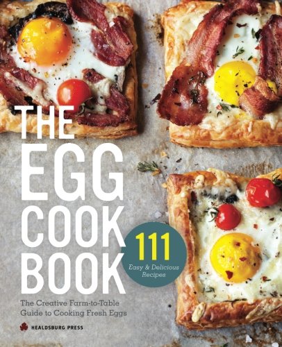 The Egg Cookbook The Creative Farmtotable Guide To Cooking Fresh Eggs Healdsburg Press