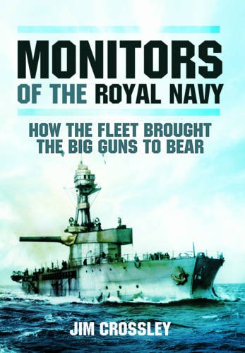 Monitors Of The Royal Navy How The Fleet Brought The Great Guns To Bear The Story Of The Monitors In Two World Wars Crossley